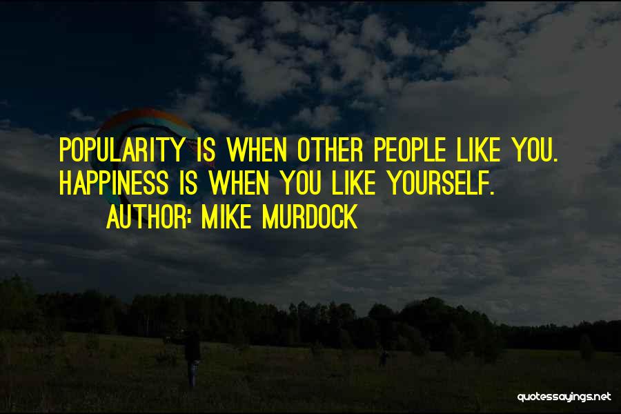 Mike Murdock Quotes: Popularity Is When Other People Like You. Happiness Is When You Like Yourself.