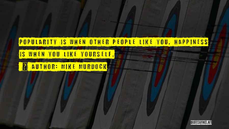 Mike Murdock Quotes: Popularity Is When Other People Like You. Happiness Is When You Like Yourself.