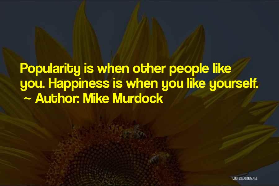 Mike Murdock Quotes: Popularity Is When Other People Like You. Happiness Is When You Like Yourself.