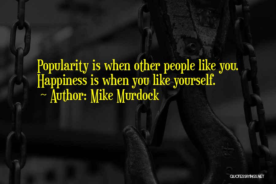 Mike Murdock Quotes: Popularity Is When Other People Like You. Happiness Is When You Like Yourself.