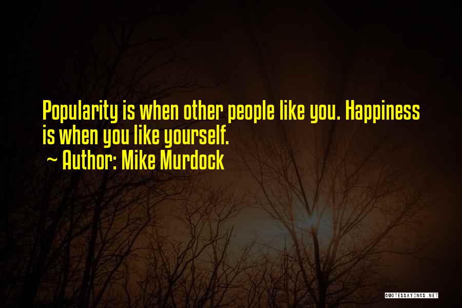 Mike Murdock Quotes: Popularity Is When Other People Like You. Happiness Is When You Like Yourself.