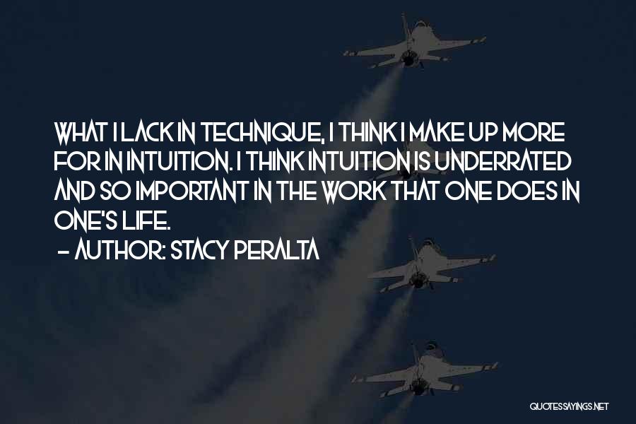 Stacy Peralta Quotes: What I Lack In Technique, I Think I Make Up More For In Intuition. I Think Intuition Is Underrated And