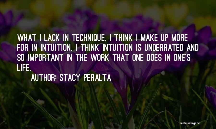 Stacy Peralta Quotes: What I Lack In Technique, I Think I Make Up More For In Intuition. I Think Intuition Is Underrated And