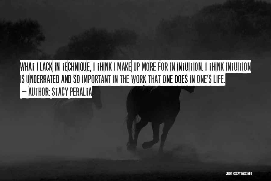 Stacy Peralta Quotes: What I Lack In Technique, I Think I Make Up More For In Intuition. I Think Intuition Is Underrated And