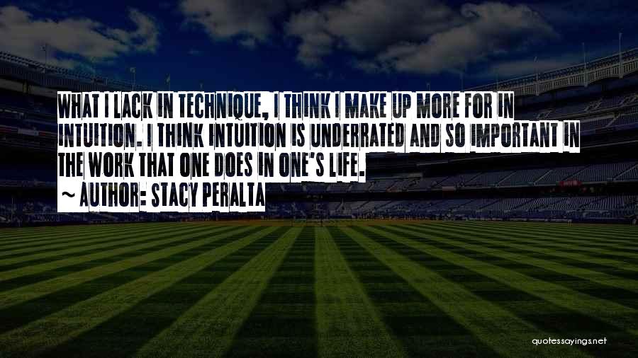 Stacy Peralta Quotes: What I Lack In Technique, I Think I Make Up More For In Intuition. I Think Intuition Is Underrated And