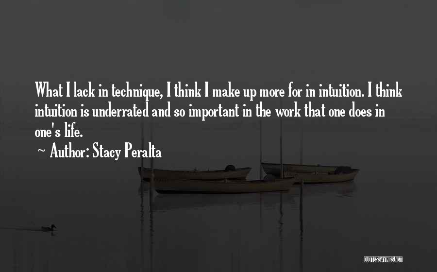 Stacy Peralta Quotes: What I Lack In Technique, I Think I Make Up More For In Intuition. I Think Intuition Is Underrated And