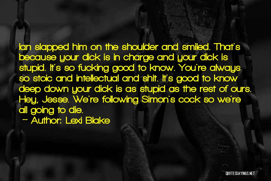 Lexi Blake Quotes: Ian Slapped Him On The Shoulder And Smiled. That's Because Your Dick Is In Charge And Your Dick Is Stupid.