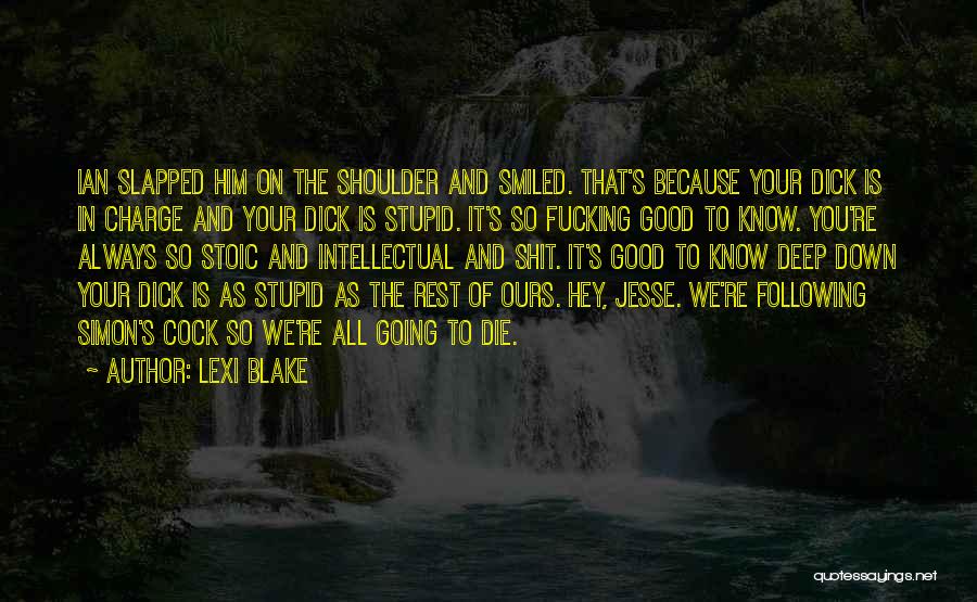 Lexi Blake Quotes: Ian Slapped Him On The Shoulder And Smiled. That's Because Your Dick Is In Charge And Your Dick Is Stupid.