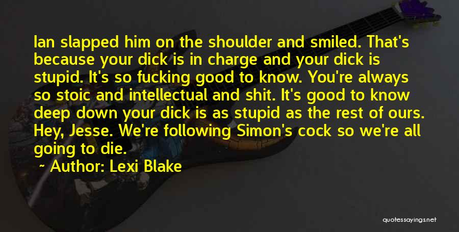 Lexi Blake Quotes: Ian Slapped Him On The Shoulder And Smiled. That's Because Your Dick Is In Charge And Your Dick Is Stupid.