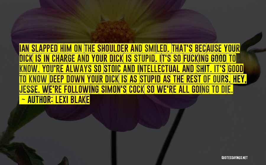 Lexi Blake Quotes: Ian Slapped Him On The Shoulder And Smiled. That's Because Your Dick Is In Charge And Your Dick Is Stupid.
