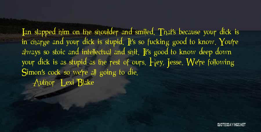 Lexi Blake Quotes: Ian Slapped Him On The Shoulder And Smiled. That's Because Your Dick Is In Charge And Your Dick Is Stupid.