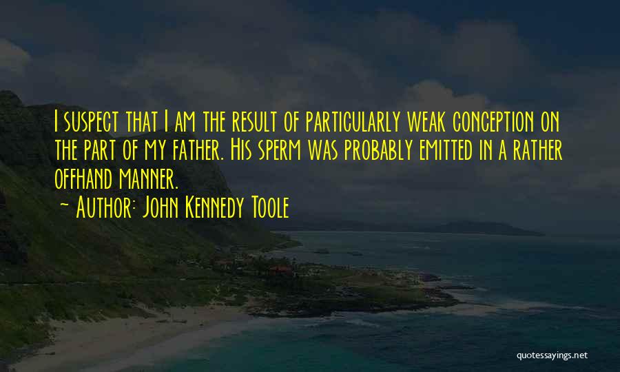 John Kennedy Toole Quotes: I Suspect That I Am The Result Of Particularly Weak Conception On The Part Of My Father. His Sperm Was