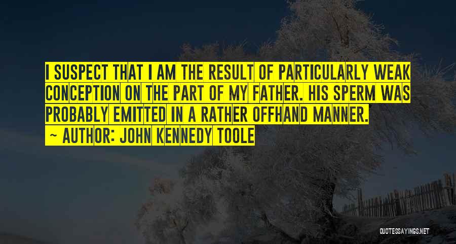 John Kennedy Toole Quotes: I Suspect That I Am The Result Of Particularly Weak Conception On The Part Of My Father. His Sperm Was