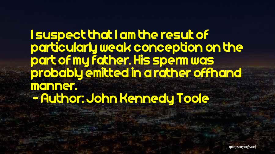 John Kennedy Toole Quotes: I Suspect That I Am The Result Of Particularly Weak Conception On The Part Of My Father. His Sperm Was