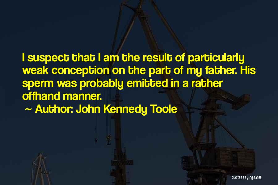 John Kennedy Toole Quotes: I Suspect That I Am The Result Of Particularly Weak Conception On The Part Of My Father. His Sperm Was