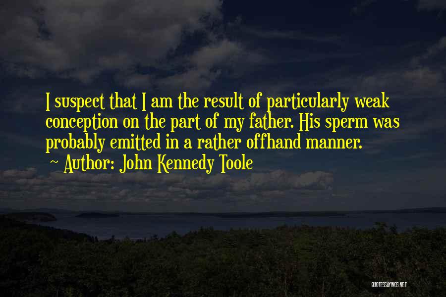 John Kennedy Toole Quotes: I Suspect That I Am The Result Of Particularly Weak Conception On The Part Of My Father. His Sperm Was