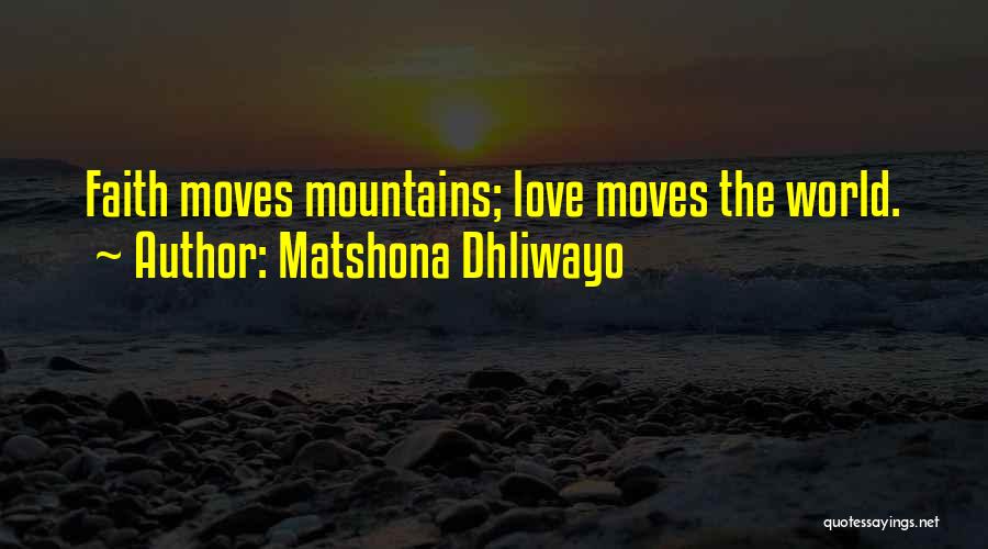 Matshona Dhliwayo Quotes: Faith Moves Mountains; Love Moves The World.