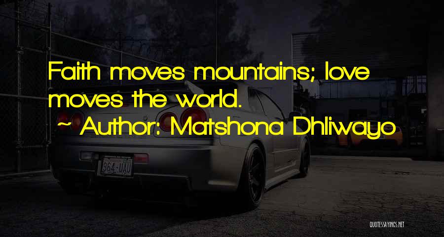 Matshona Dhliwayo Quotes: Faith Moves Mountains; Love Moves The World.