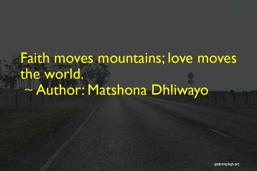 Matshona Dhliwayo Quotes: Faith Moves Mountains; Love Moves The World.