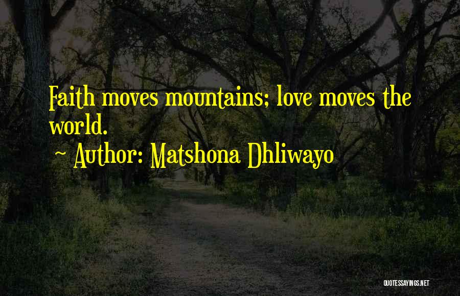 Matshona Dhliwayo Quotes: Faith Moves Mountains; Love Moves The World.