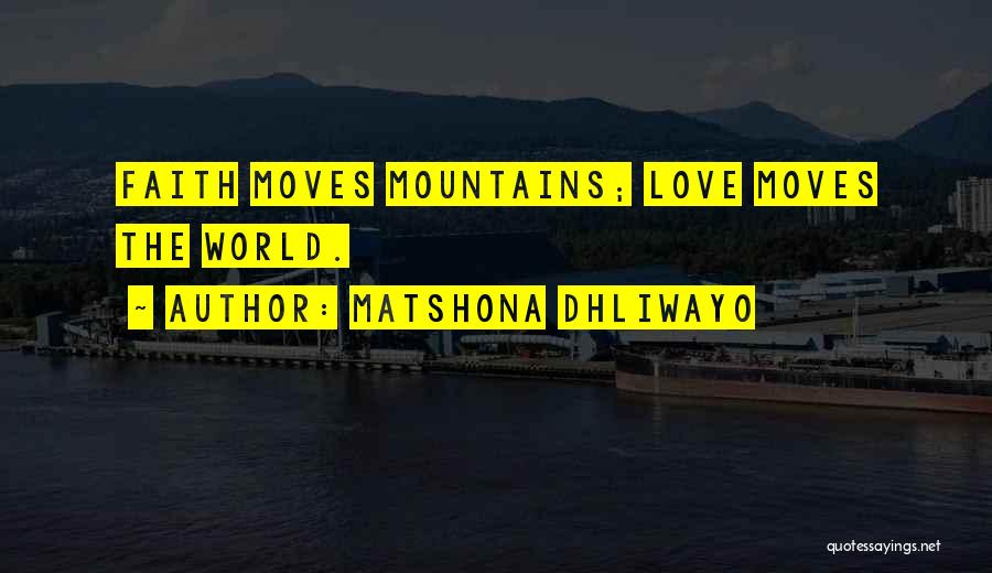 Matshona Dhliwayo Quotes: Faith Moves Mountains; Love Moves The World.