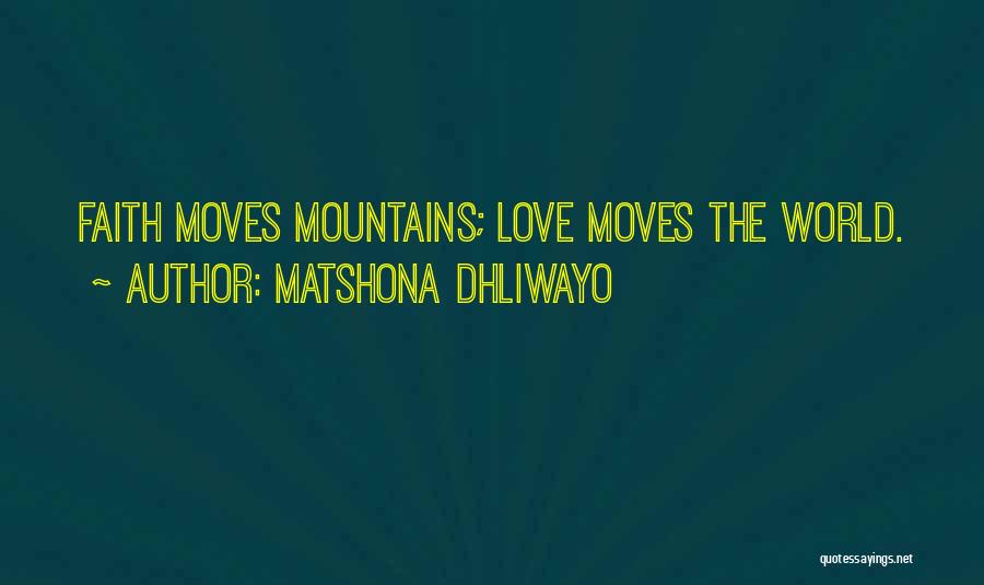 Matshona Dhliwayo Quotes: Faith Moves Mountains; Love Moves The World.