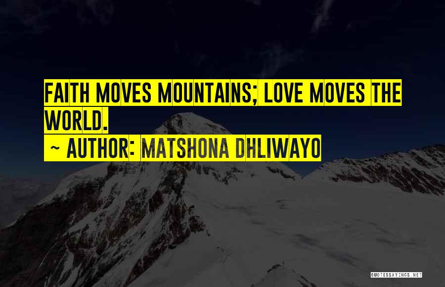 Matshona Dhliwayo Quotes: Faith Moves Mountains; Love Moves The World.