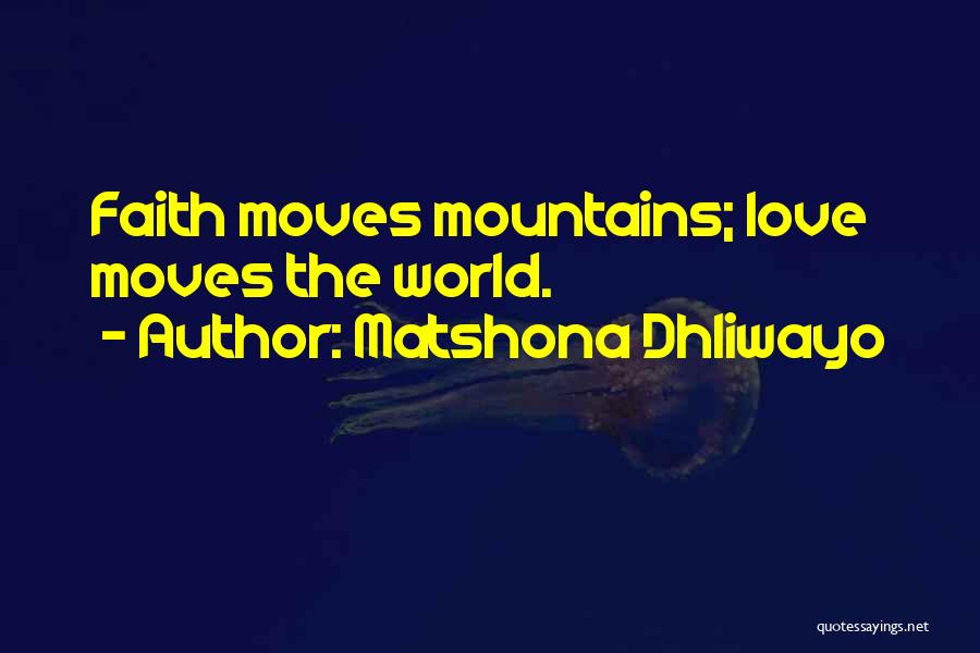 Matshona Dhliwayo Quotes: Faith Moves Mountains; Love Moves The World.