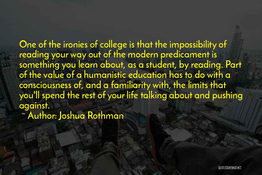 Joshua Rothman Quotes: One Of The Ironies Of College Is That The Impossibility Of Reading Your Way Out Of The Modern Predicament Is
