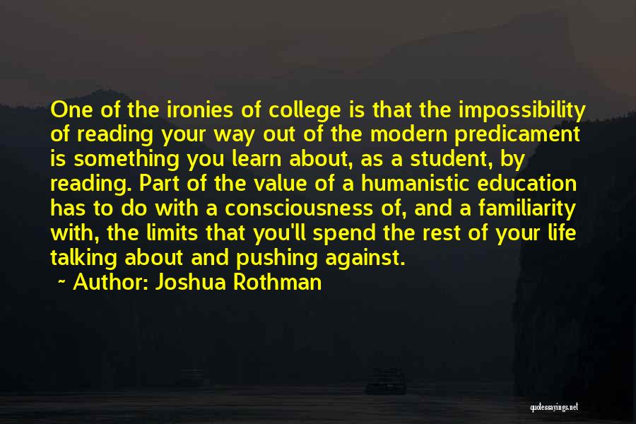 Joshua Rothman Quotes: One Of The Ironies Of College Is That The Impossibility Of Reading Your Way Out Of The Modern Predicament Is