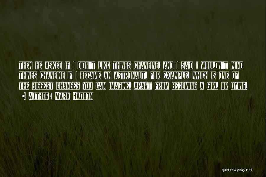 Mark Haddon Quotes: Then He Asked If I Didn't Like Things Changing. And I Said I Wouldn't Mind Things Changing If I Became