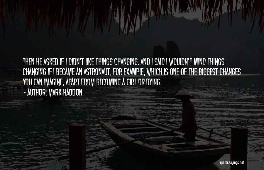 Mark Haddon Quotes: Then He Asked If I Didn't Like Things Changing. And I Said I Wouldn't Mind Things Changing If I Became