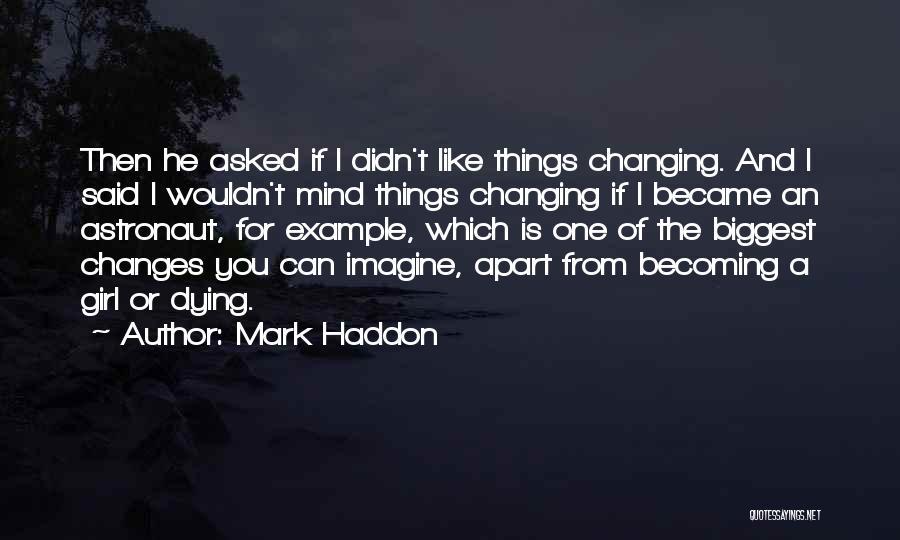 Mark Haddon Quotes: Then He Asked If I Didn't Like Things Changing. And I Said I Wouldn't Mind Things Changing If I Became