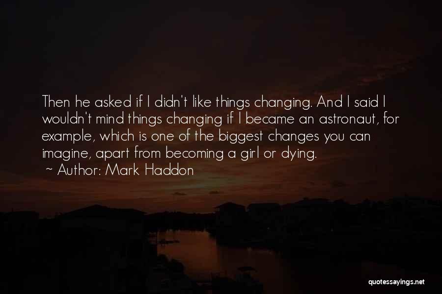 Mark Haddon Quotes: Then He Asked If I Didn't Like Things Changing. And I Said I Wouldn't Mind Things Changing If I Became