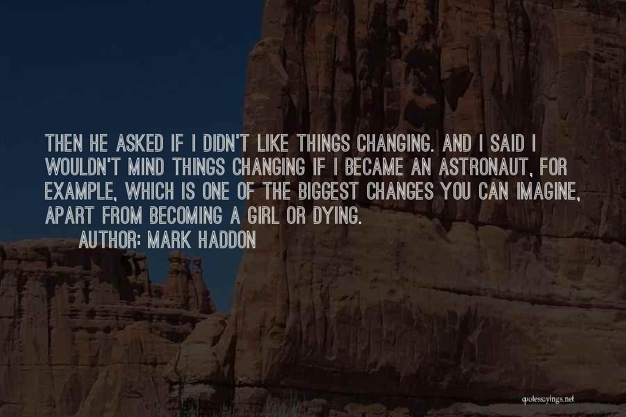 Mark Haddon Quotes: Then He Asked If I Didn't Like Things Changing. And I Said I Wouldn't Mind Things Changing If I Became