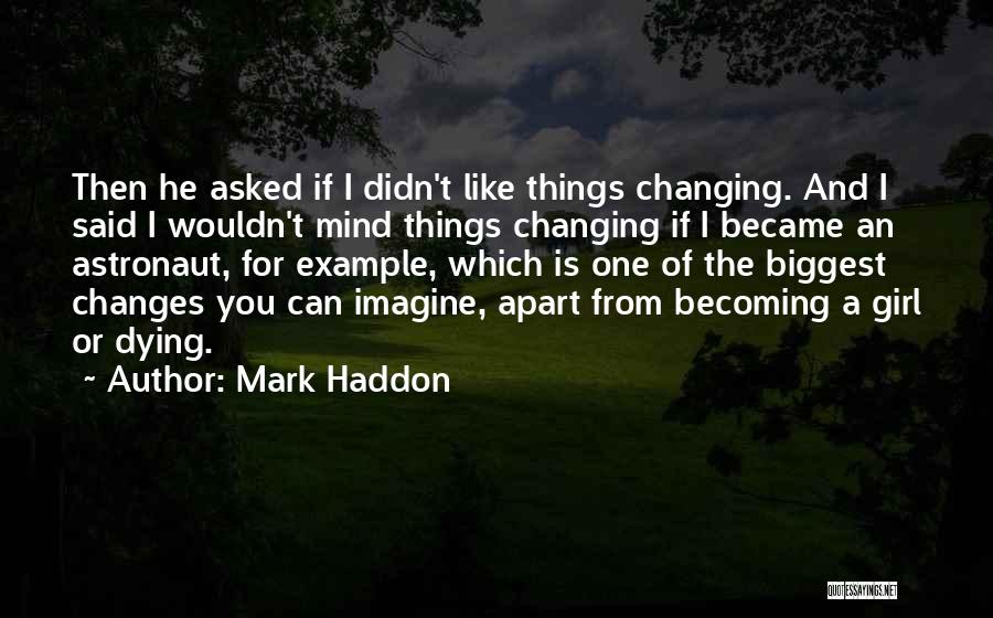 Mark Haddon Quotes: Then He Asked If I Didn't Like Things Changing. And I Said I Wouldn't Mind Things Changing If I Became