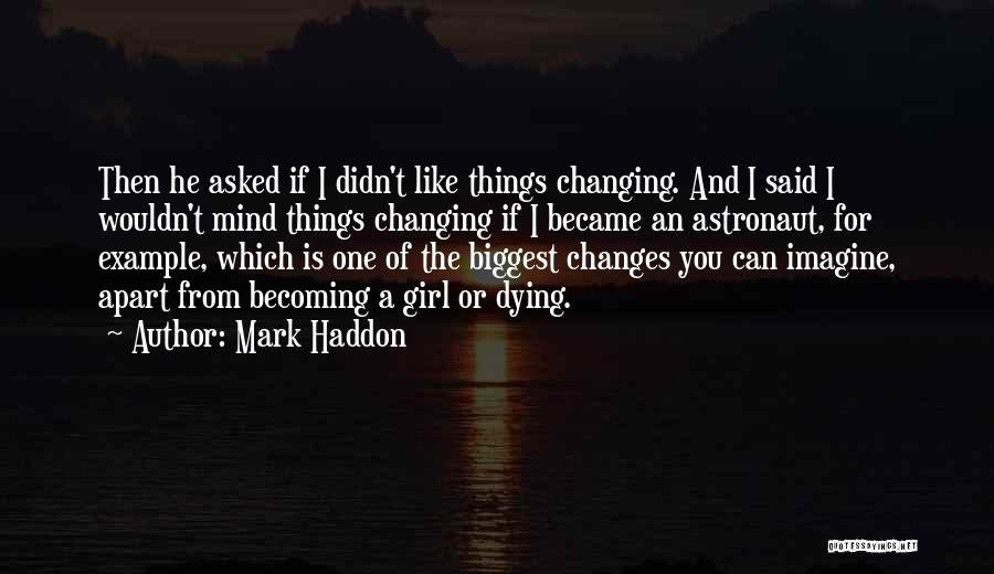 Mark Haddon Quotes: Then He Asked If I Didn't Like Things Changing. And I Said I Wouldn't Mind Things Changing If I Became
