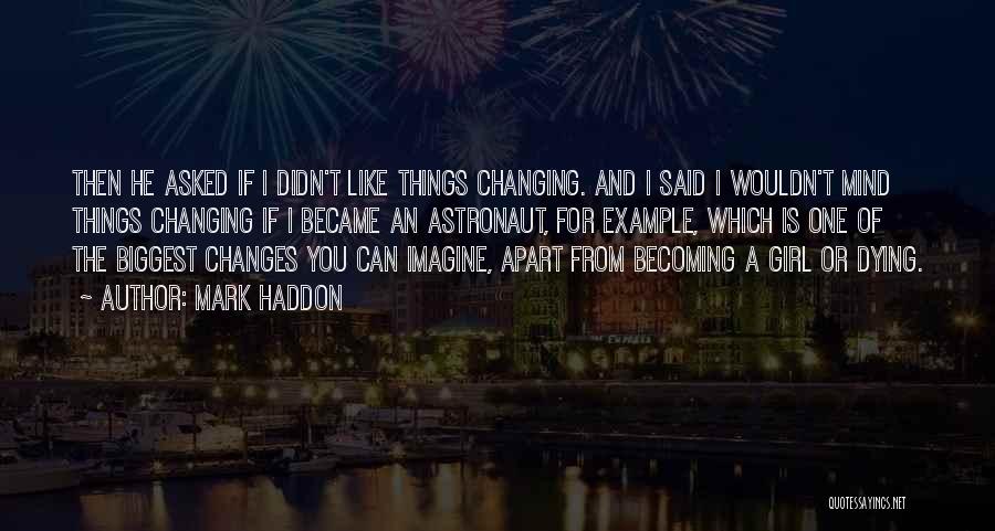 Mark Haddon Quotes: Then He Asked If I Didn't Like Things Changing. And I Said I Wouldn't Mind Things Changing If I Became