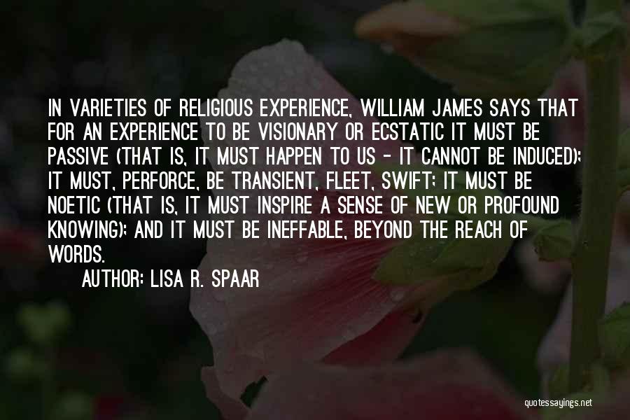 Lisa R. Spaar Quotes: In Varieties Of Religious Experience, William James Says That For An Experience To Be Visionary Or Ecstatic It Must Be