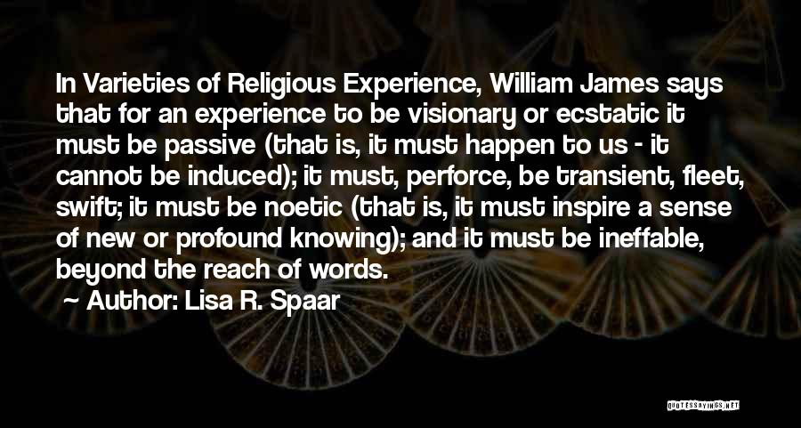 Lisa R. Spaar Quotes: In Varieties Of Religious Experience, William James Says That For An Experience To Be Visionary Or Ecstatic It Must Be