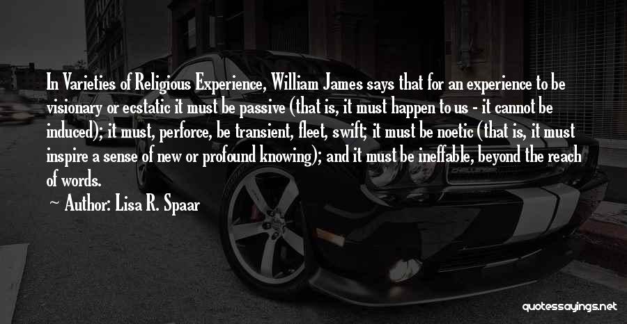 Lisa R. Spaar Quotes: In Varieties Of Religious Experience, William James Says That For An Experience To Be Visionary Or Ecstatic It Must Be