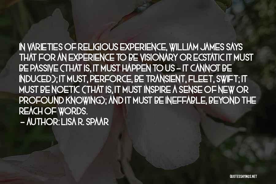 Lisa R. Spaar Quotes: In Varieties Of Religious Experience, William James Says That For An Experience To Be Visionary Or Ecstatic It Must Be