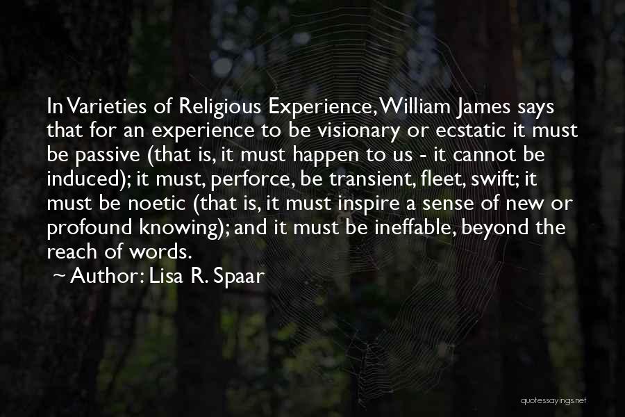 Lisa R. Spaar Quotes: In Varieties Of Religious Experience, William James Says That For An Experience To Be Visionary Or Ecstatic It Must Be