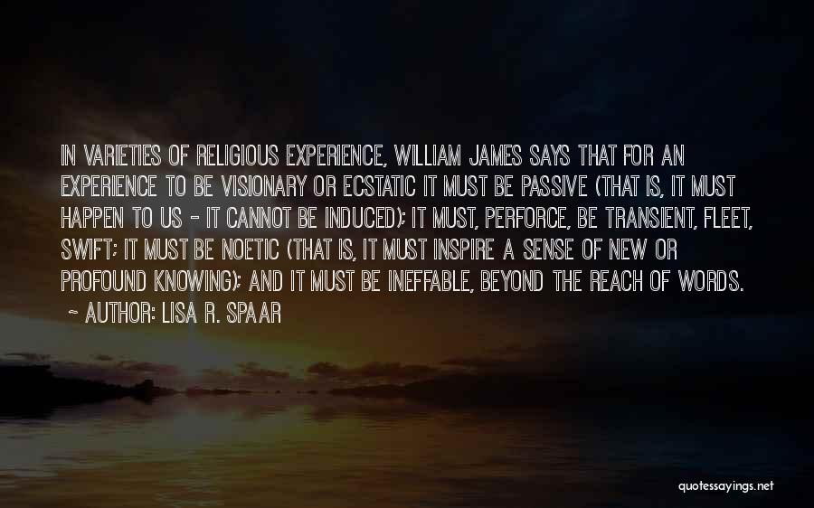 Lisa R. Spaar Quotes: In Varieties Of Religious Experience, William James Says That For An Experience To Be Visionary Or Ecstatic It Must Be