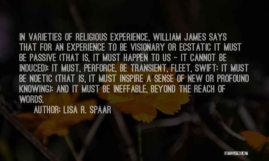 Lisa R. Spaar Quotes: In Varieties Of Religious Experience, William James Says That For An Experience To Be Visionary Or Ecstatic It Must Be