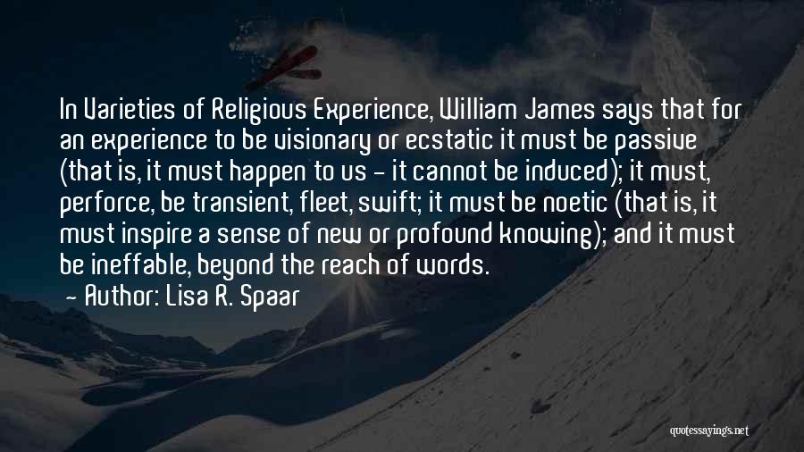 Lisa R. Spaar Quotes: In Varieties Of Religious Experience, William James Says That For An Experience To Be Visionary Or Ecstatic It Must Be
