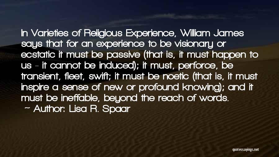 Lisa R. Spaar Quotes: In Varieties Of Religious Experience, William James Says That For An Experience To Be Visionary Or Ecstatic It Must Be