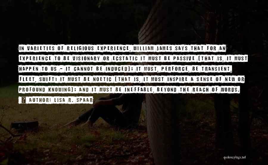 Lisa R. Spaar Quotes: In Varieties Of Religious Experience, William James Says That For An Experience To Be Visionary Or Ecstatic It Must Be