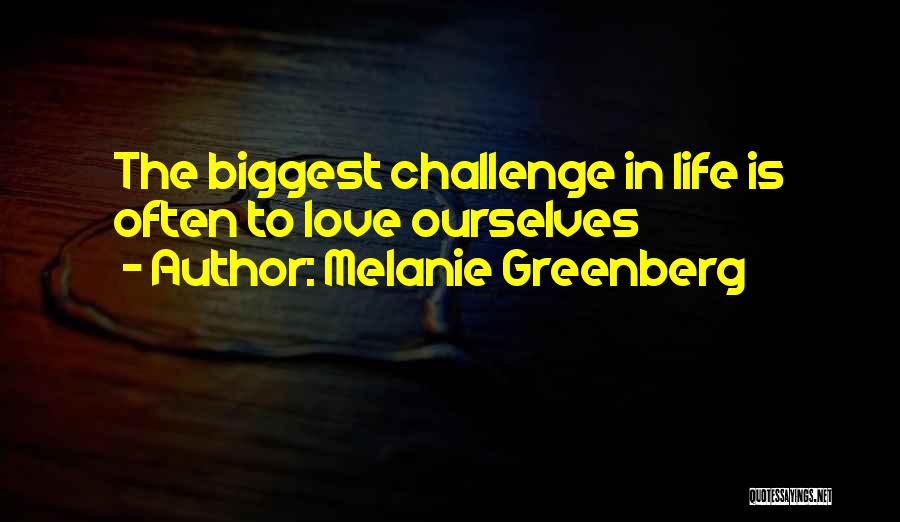Melanie Greenberg Quotes: The Biggest Challenge In Life Is Often To Love Ourselves