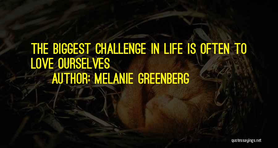 Melanie Greenberg Quotes: The Biggest Challenge In Life Is Often To Love Ourselves